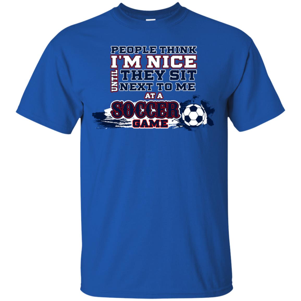 People Think I'm Nice Until They Sit Next To Me At A Soccer Game Shirt For Mens Or Womens Royal