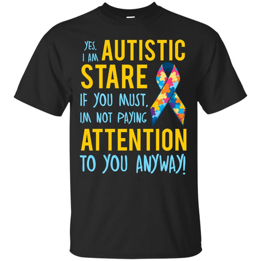 Autistic T-shirt Yes, I Am Autistic Stare If You Must, I'm Not Paying Attention To You Anyway Black