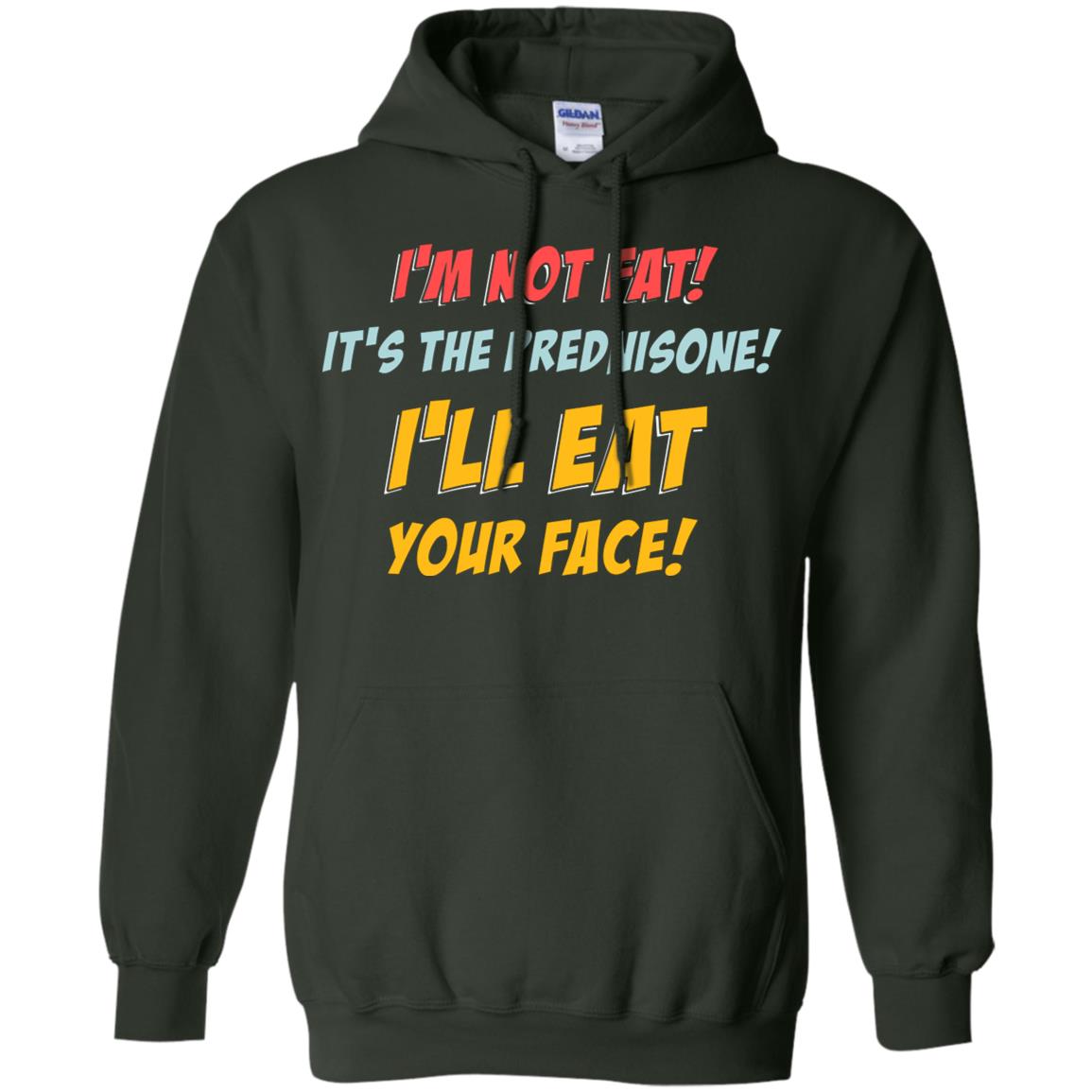I'm Not Fat It's The Prednisone I'll Eat Your Face Shirt Forest Green