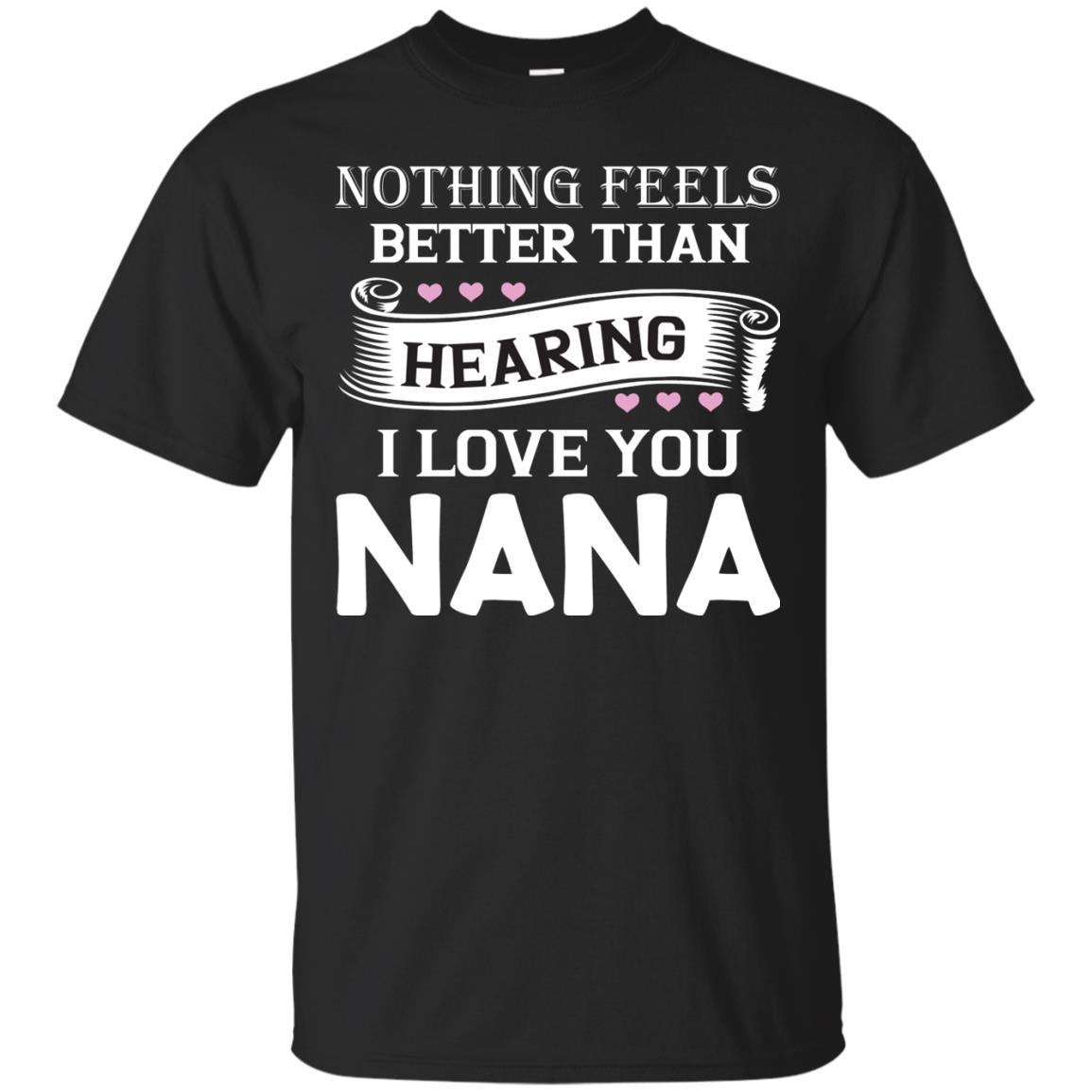 Nothing Feels Better Than Hearing I Love You Nana Grandma Shirt Black