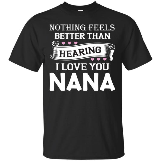 Nothing Feels Better Than Hearing I Love You Nana Grandma Shirt Black