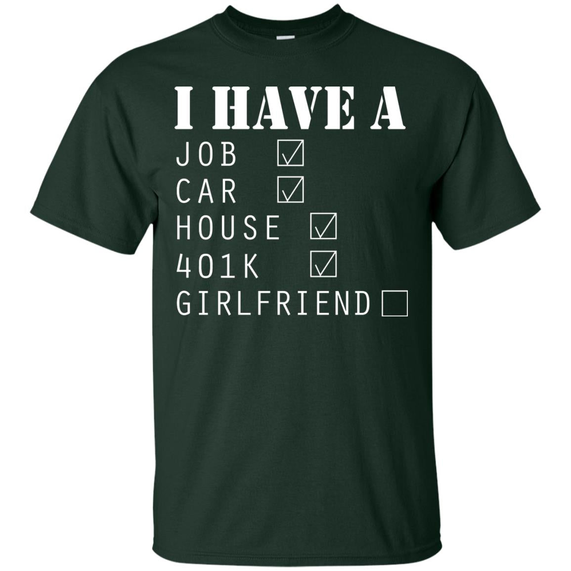 I Have A Job Car House 401k I Don_t Have Girlfriend Funny T-shirt For Mens Forest