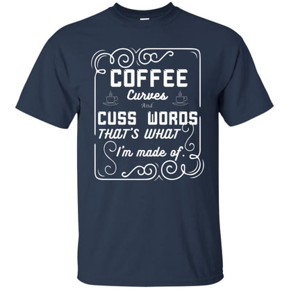 Coffee Curves And Cuss Words That's What I'm Made Of Shirt Navy