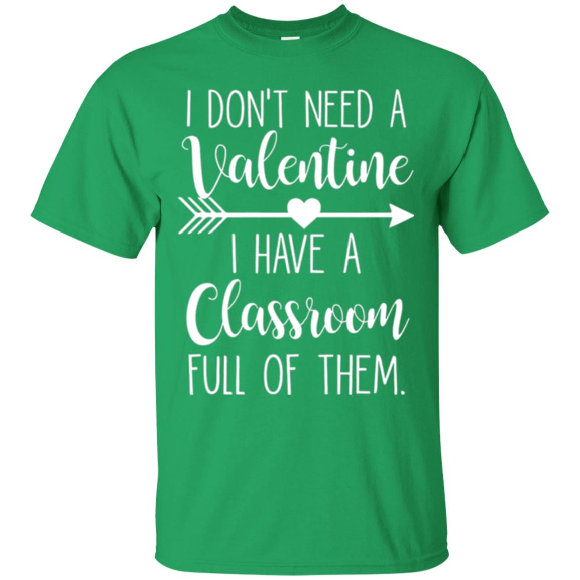 Teacher T-shirt I Don_t Need A Valentine I Have Classroom Full Of Them Irish Green