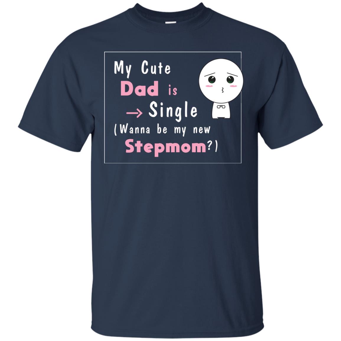My Cute Dad Is Single Wanna Be My New Stepmom Shirt Navy