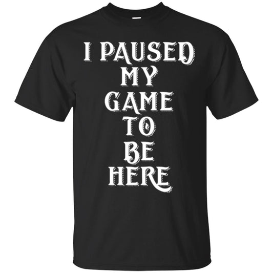 I Paused My Game To Be Here Funny Gamer T-shirt Black