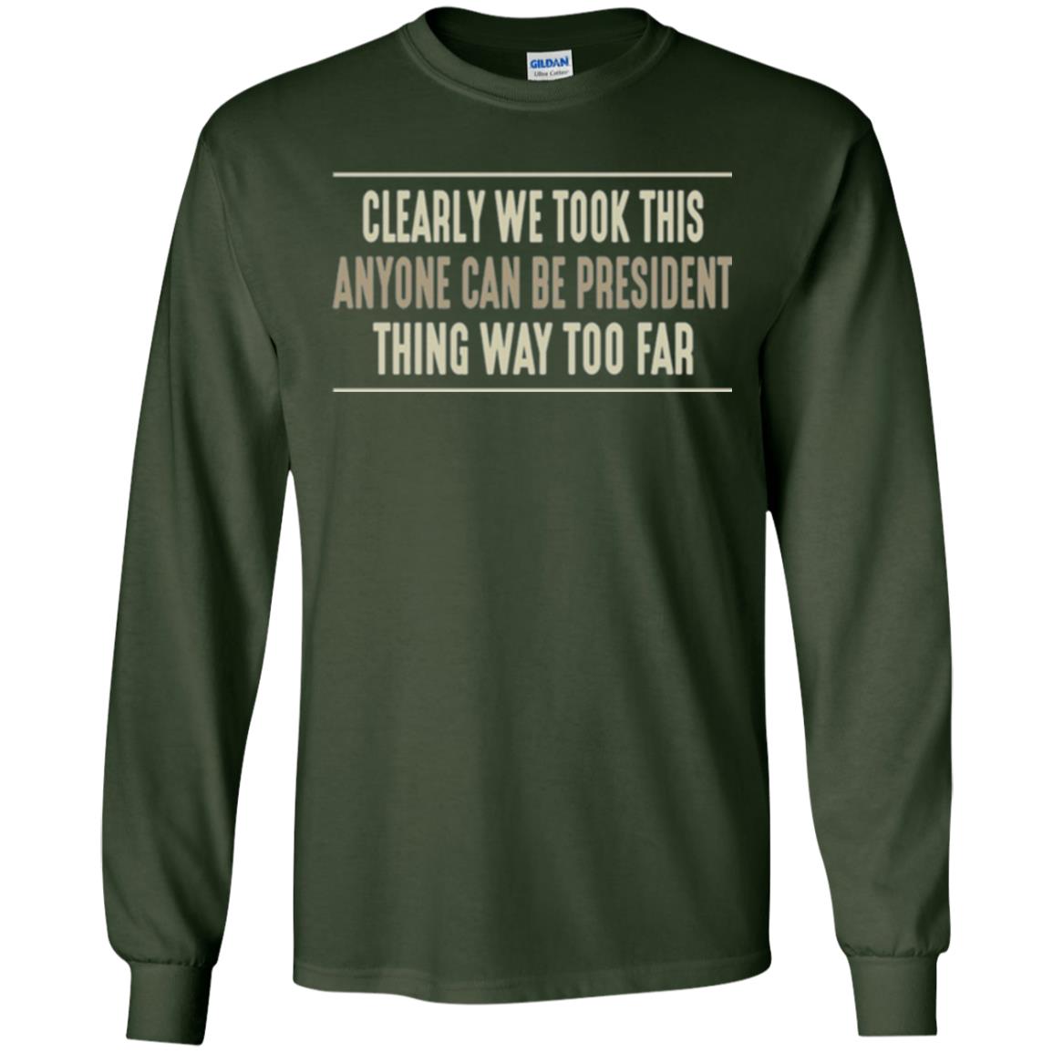 We Took This Anyone Can Be Presiden Thing Too Far T-shirt Forest Green