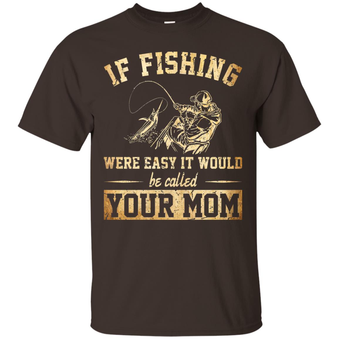 If Fishing Were Easy It Would Be Called Your Mom T-shirt Dark Chocolate