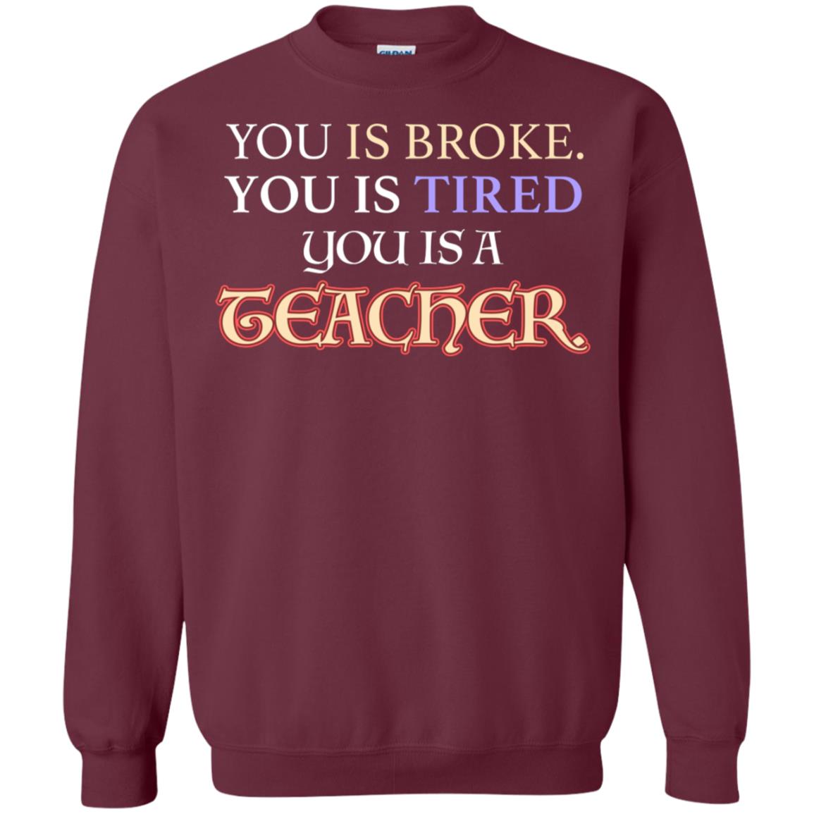 You Is Broke You Is Tired You Is A Teacher Shirt Maroon