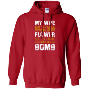 My Wife Isn_t Fragile Like A Flower She Is Fragile Like A Bomb Funny Wife Shirt For HusbandG185 Gildan Pullover Hoodie 8 oz.