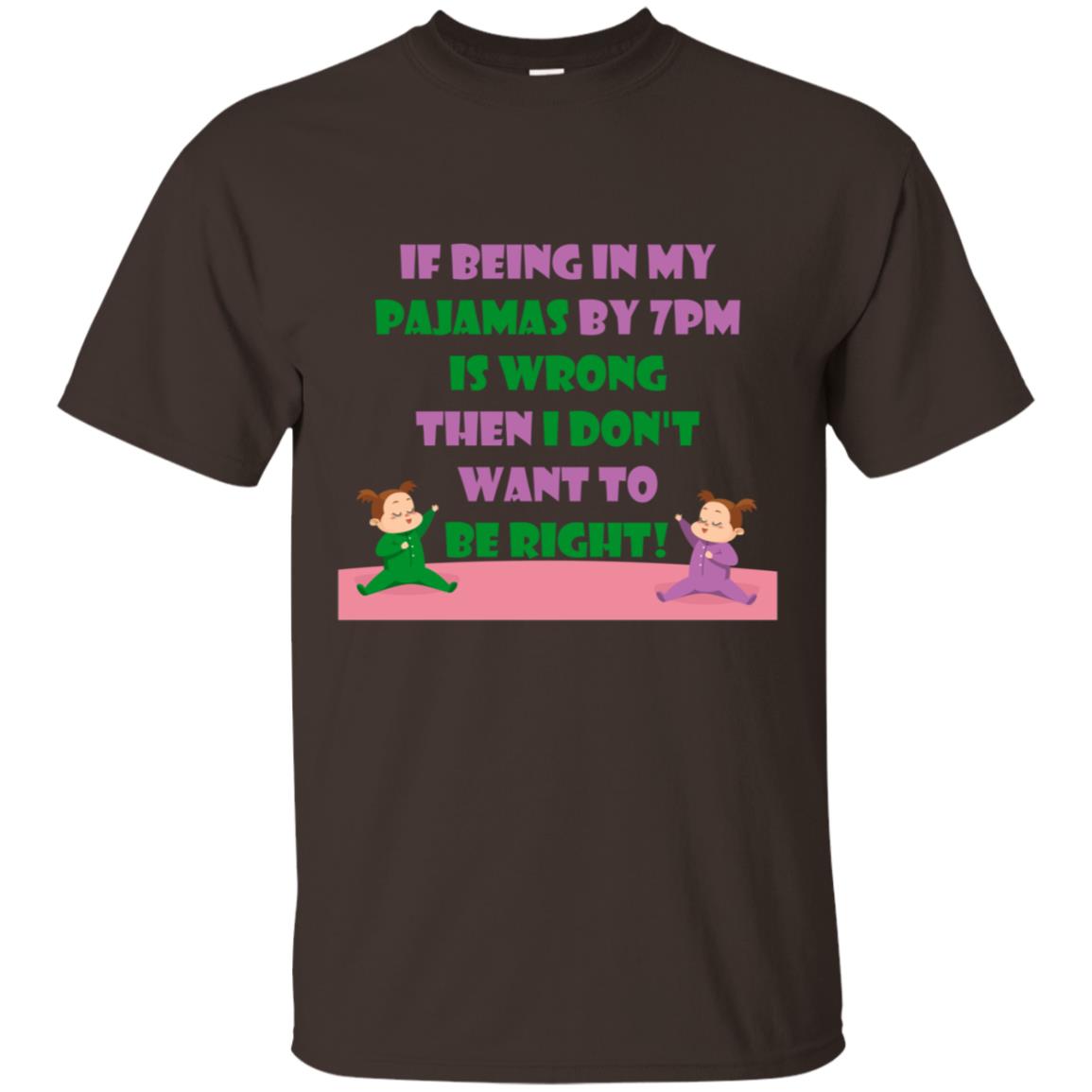 If Being In My Pajamas By 7pm Is Wrong Then I Dont Want To Be Right Shirt Dark Chocolate