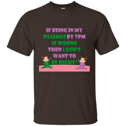 If Being In My Pajamas By 7pm Is Wrong Then I Dont Want To Be Right Shirt Dark Chocolate