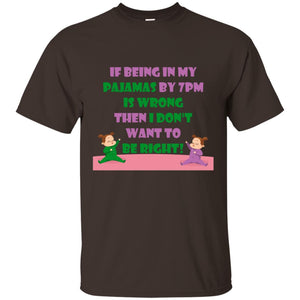 If Being In My Pajamas By 7pm Is Wrong Then I Dont Want To Be Right ShirtG200 Gildan Ultra Cotton T-Shirt