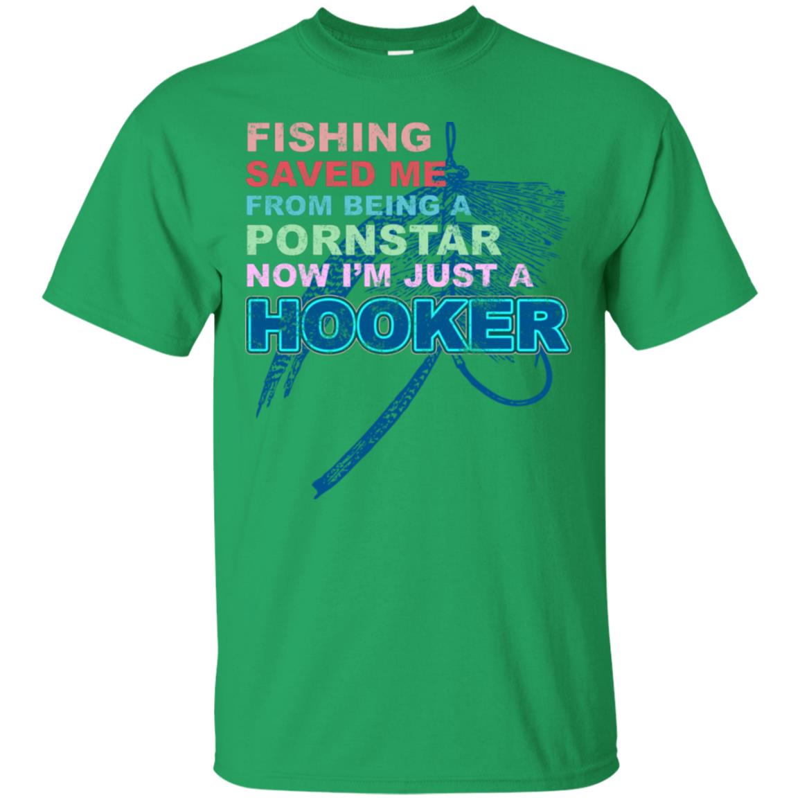 Fishing Saved Me From Being A Pornstar Now Im Just A Hooker Shirt Irish Green