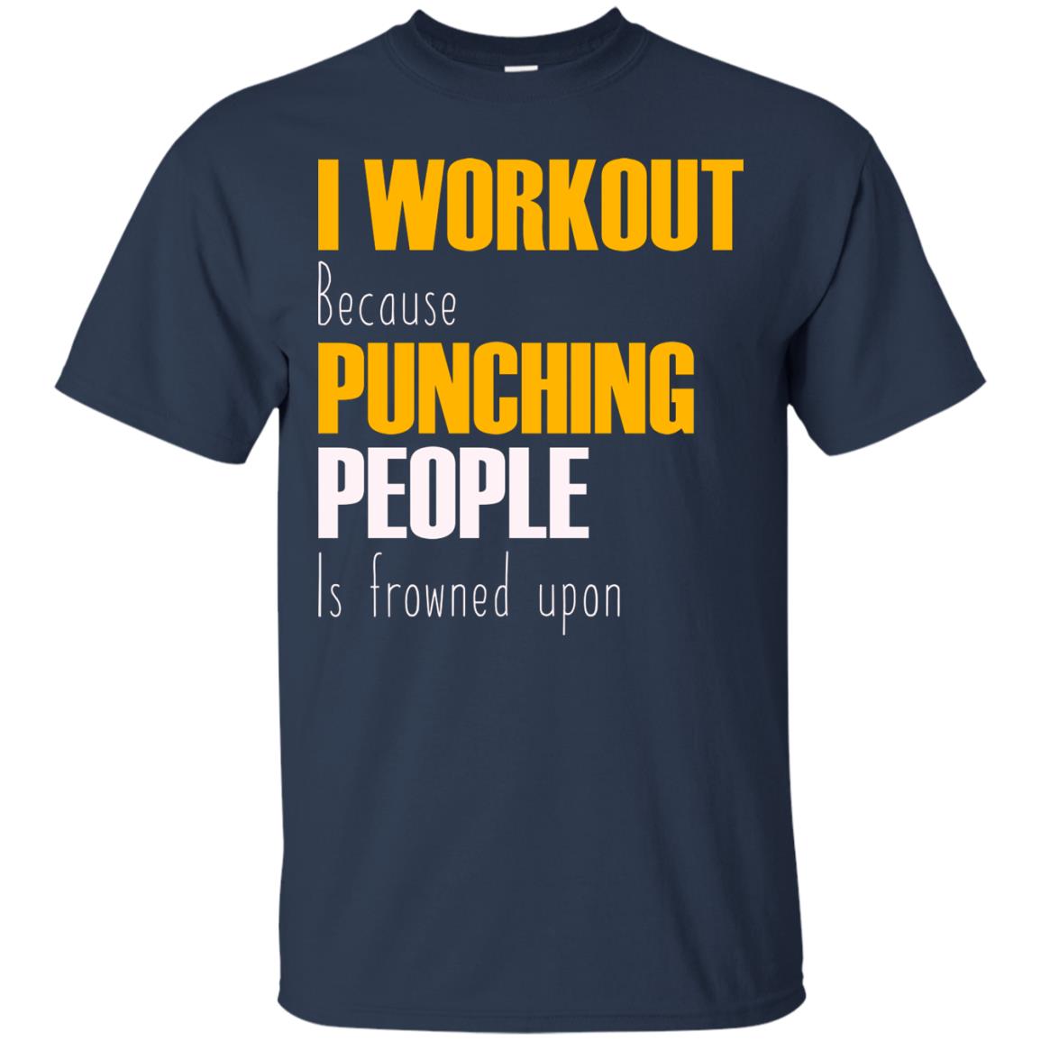 I Workout Because Punching People Is Frowned Upon Workout Fitness Lovers Shirt Navy