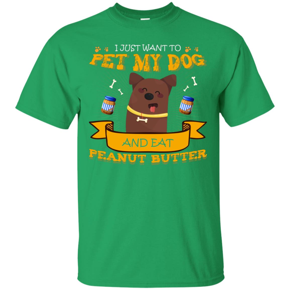 I Just Want To Pet My Dog And Eat Peanut Butter Shirt Irish Green