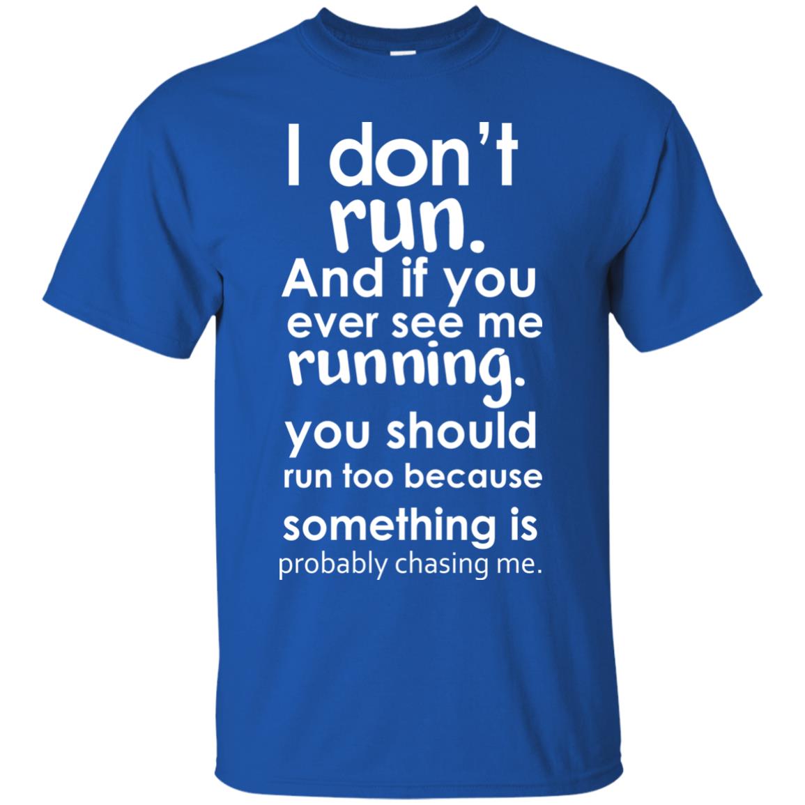 I Dont Run And If You Ever See Me Running You Should Run Too Because Something Is Probably Chasing Me Royal