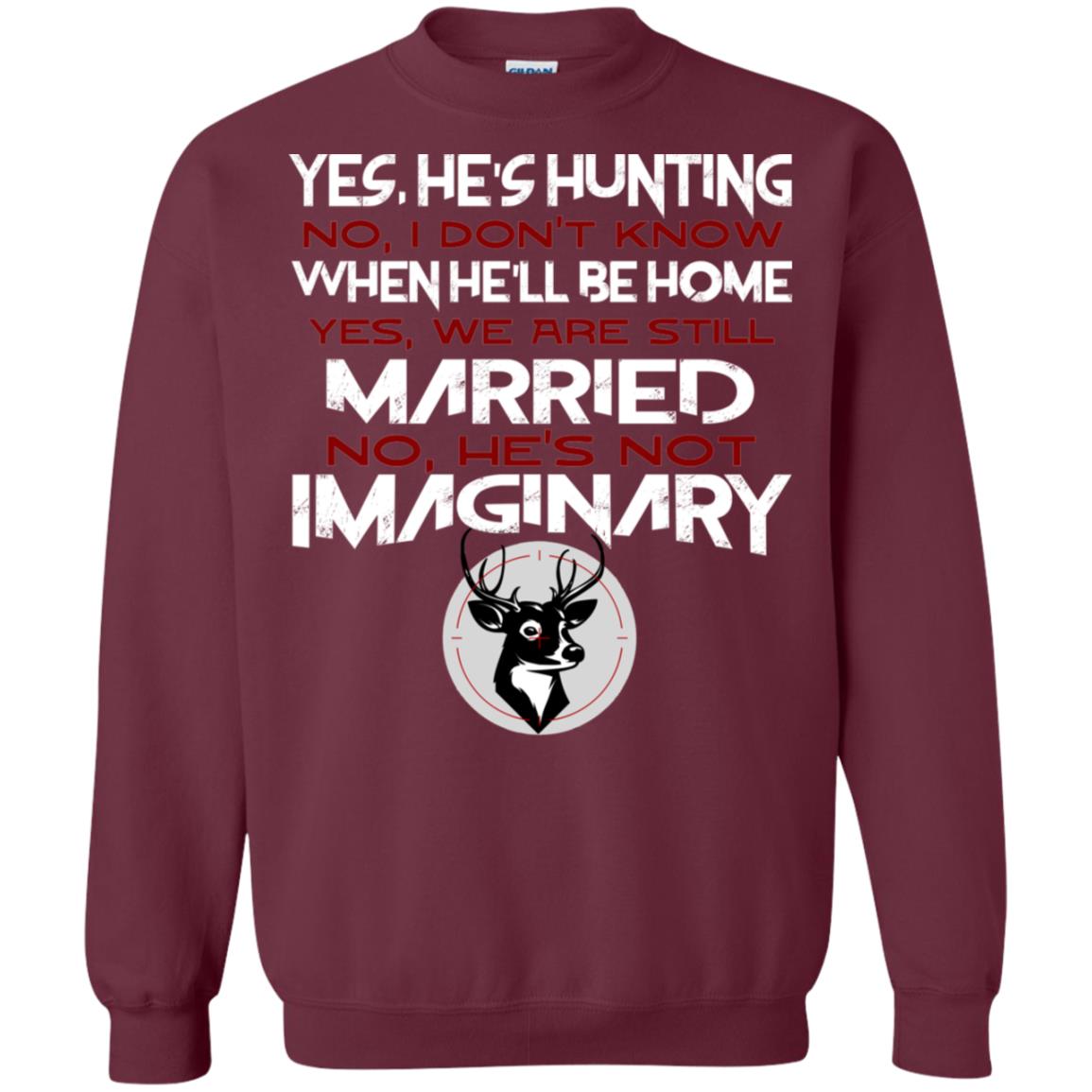 He's Hunting I Don't Know When He Be Home We Are Still Married He's Not Imaginary My Hunting Husband Shirt For Wife Maroon