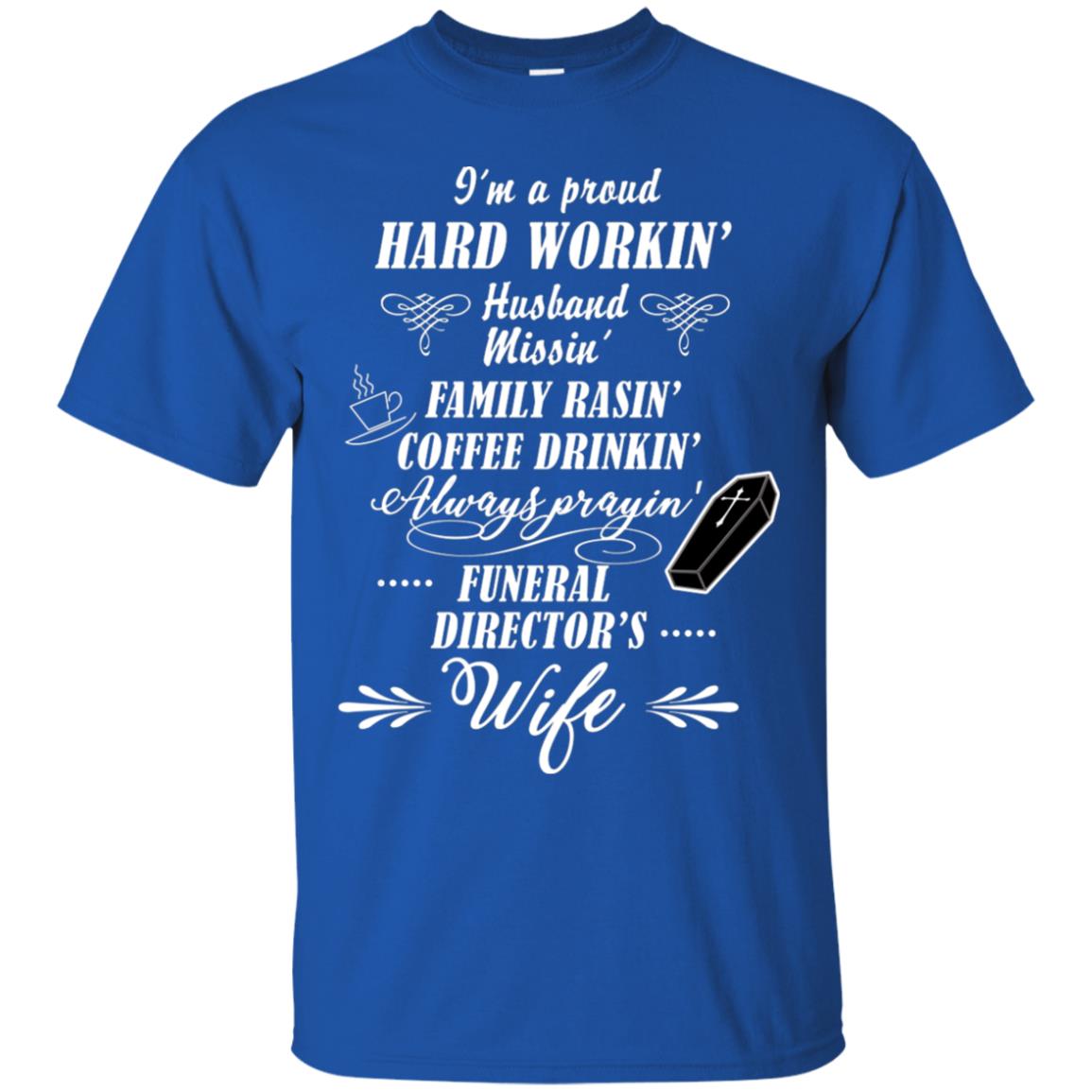 I'm A Proud Hard Workin' Husband Missin' Family Rasin' Coffee Drinkin' Always Prayin' Funeral Director's Wife Royal