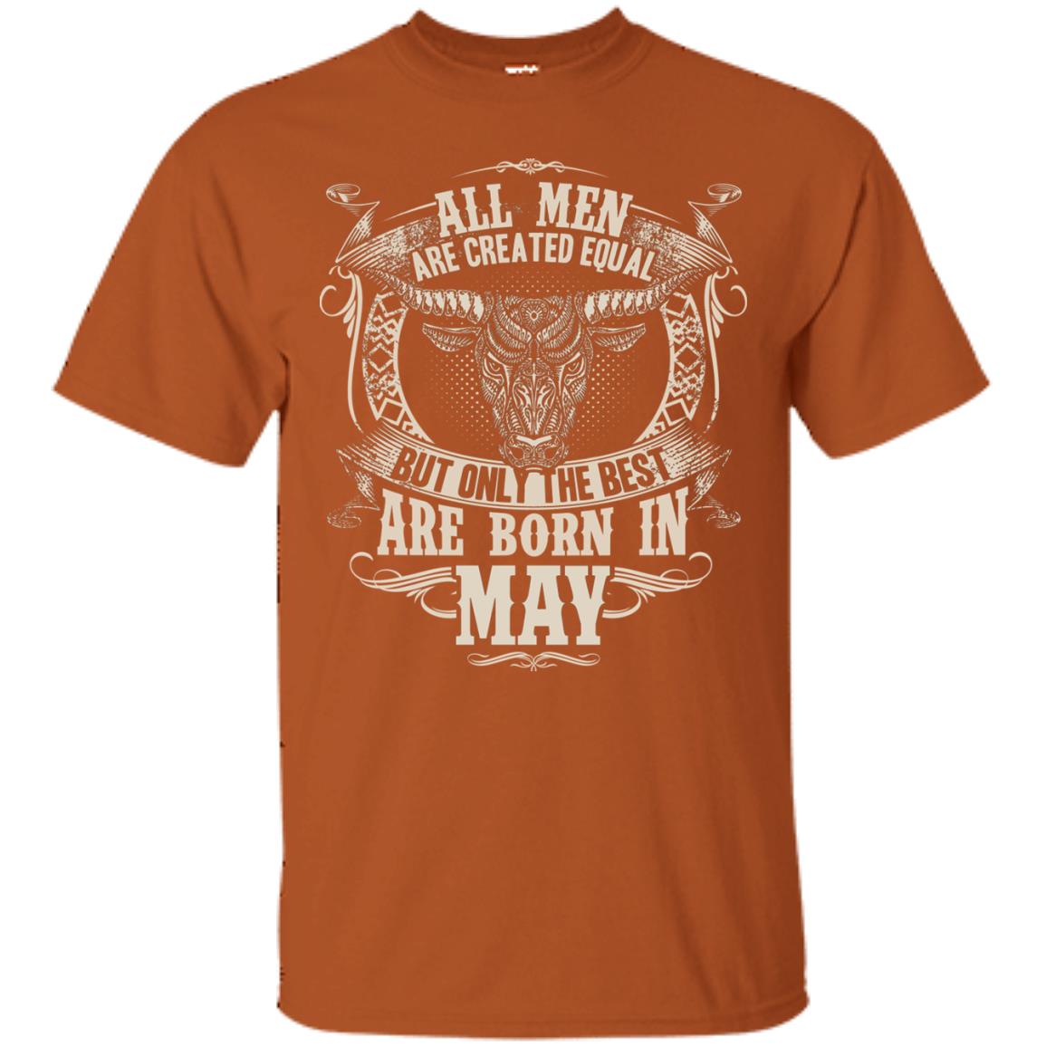 All Men Are Created Equal, But Only The Best Are Born In May T-shirt Texas Orange