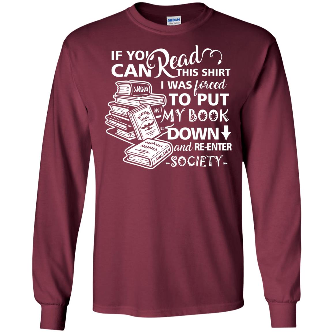 Book Lover T-shirt If You Can Read This Shirt I Was Forced To Put My Book Down And Re-enter Society Maroon