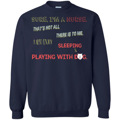 Sure I'm A Nurse That's Not All There Is To Me I Also Enjoy Sleeping Playing With Dog Nursing Shirt Navy