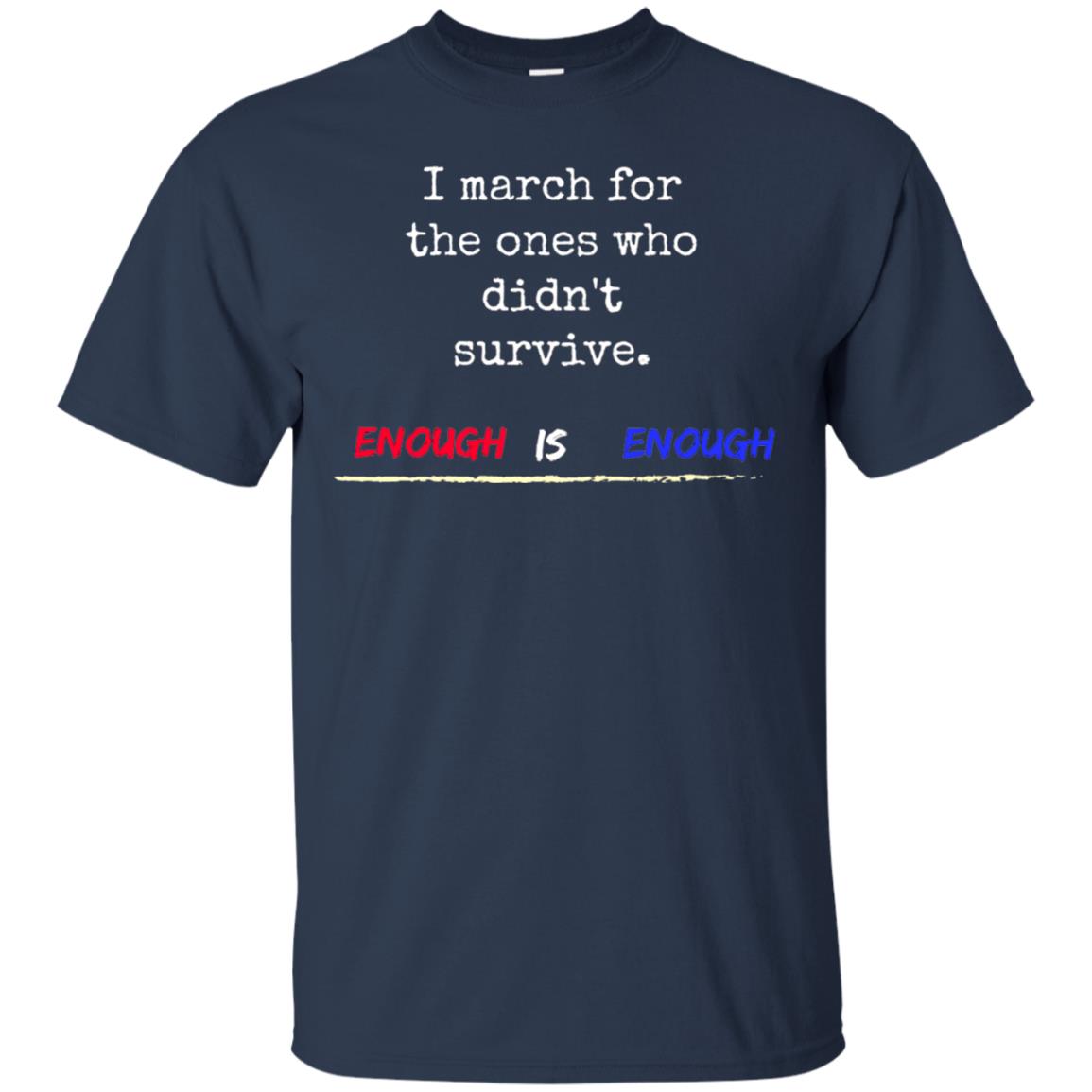 I March For The Ones Who Didn_t Survive Enough Is Enough Gun Control T-shirt Navy