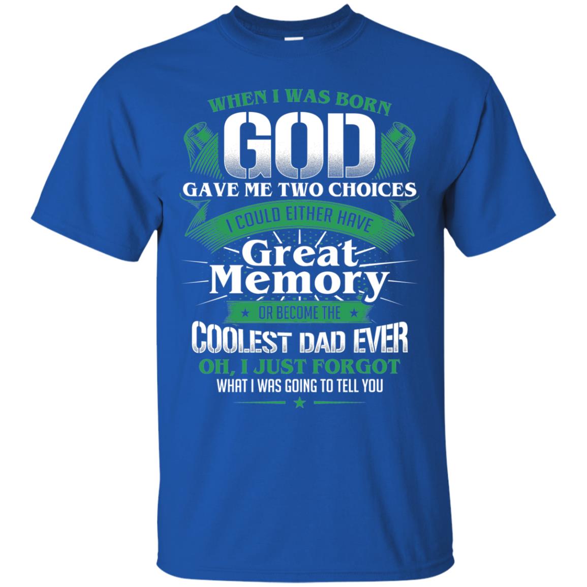 When I Was Born God Gave Me Two Choices I Could Either Have Great Memory Or Become The Coolest Dad Ever Royal