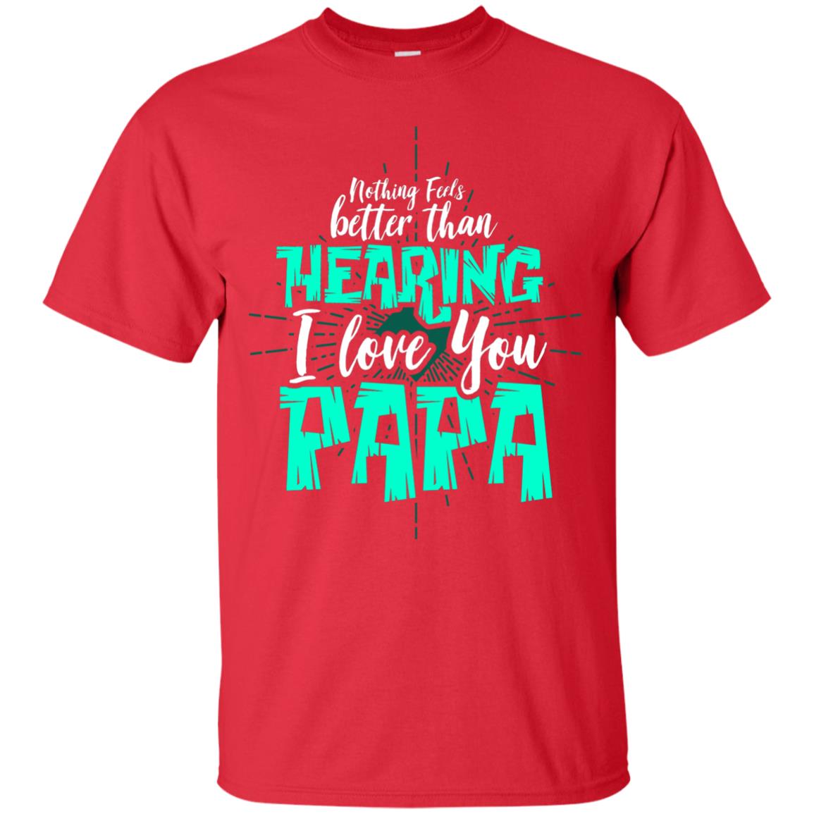 Nothing Feels Better Than Hearing I Love You Papa Cool Saying Shirt For Papa Red