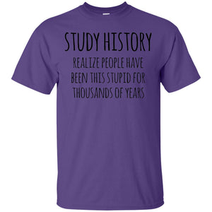 History Buff T-shirt Study History Realize People Have Been This Stupid