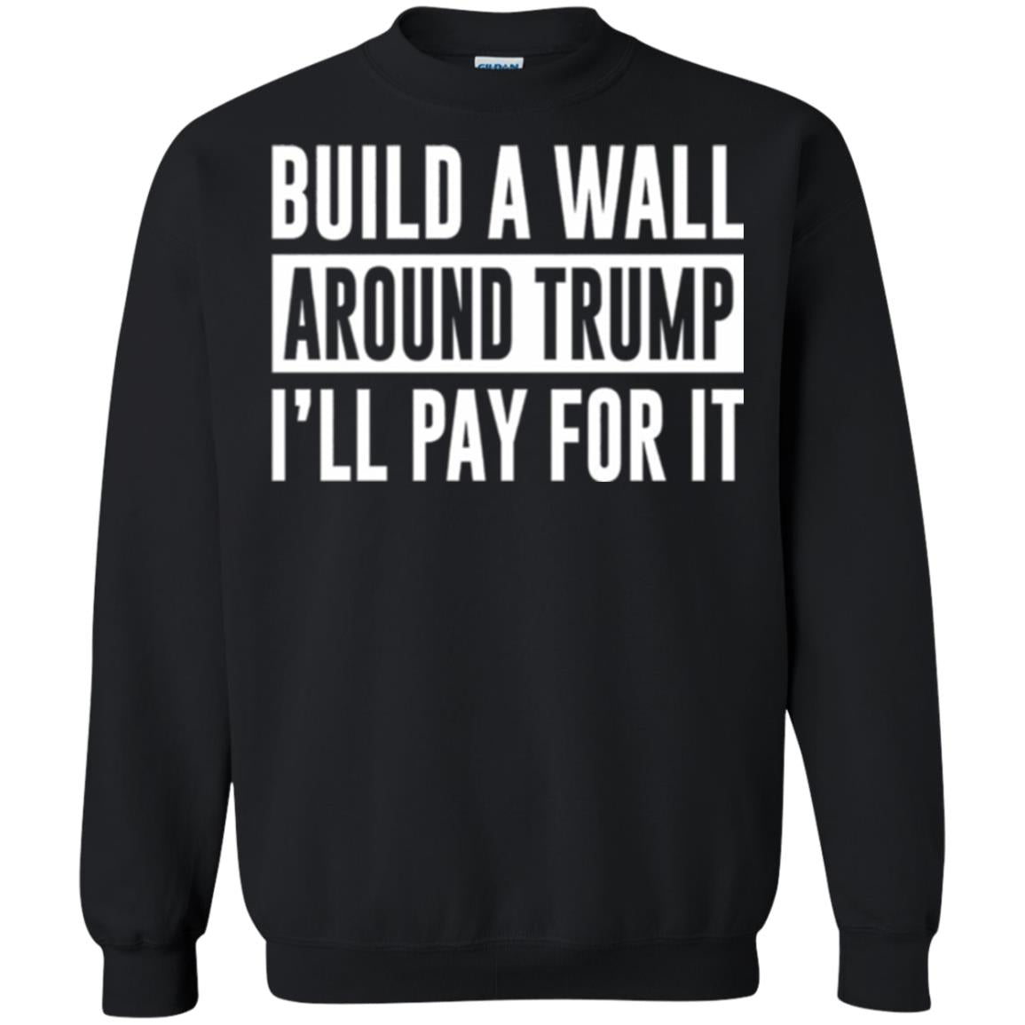 Anti Trump T-shirt Build A Wall Around Trump I_ll Pay For It Black