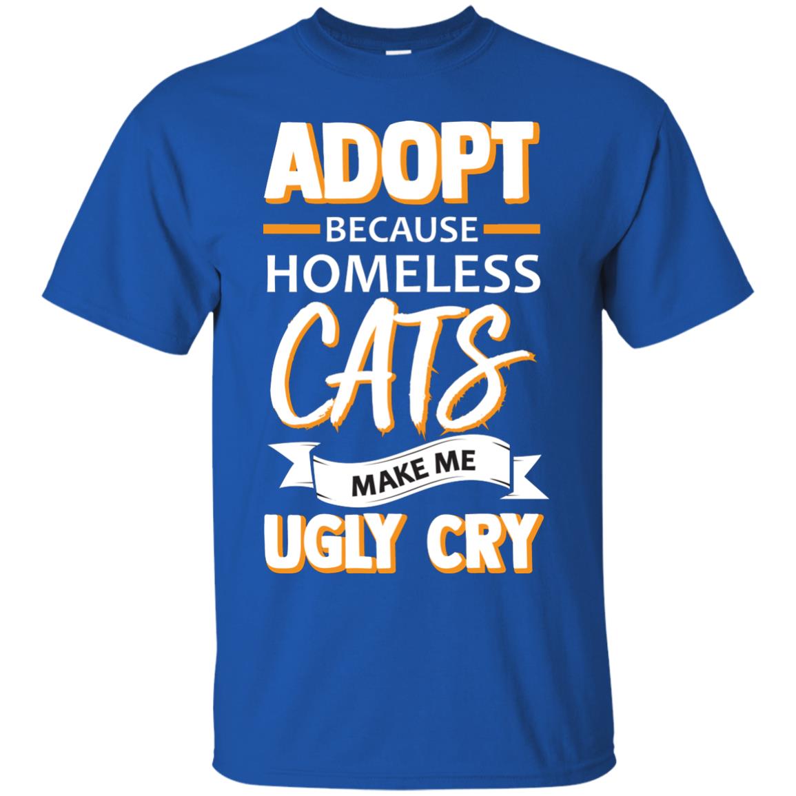 Adopt Because Homeless Cats Make Me Ugly Cry Shirt Royal