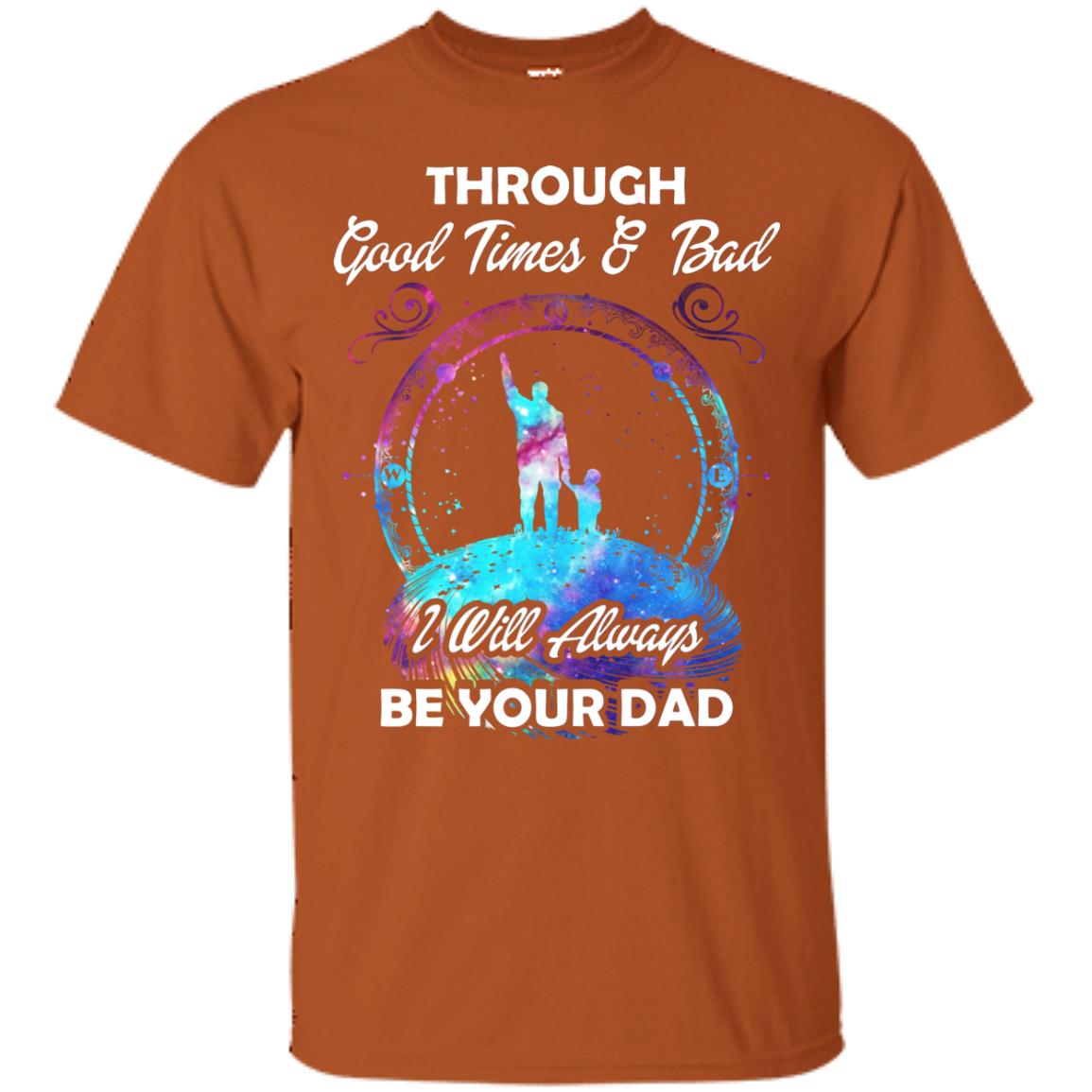 Through Good Times _ Bad I Will Always Be Your Dad Daddy Shirt Texas Orange