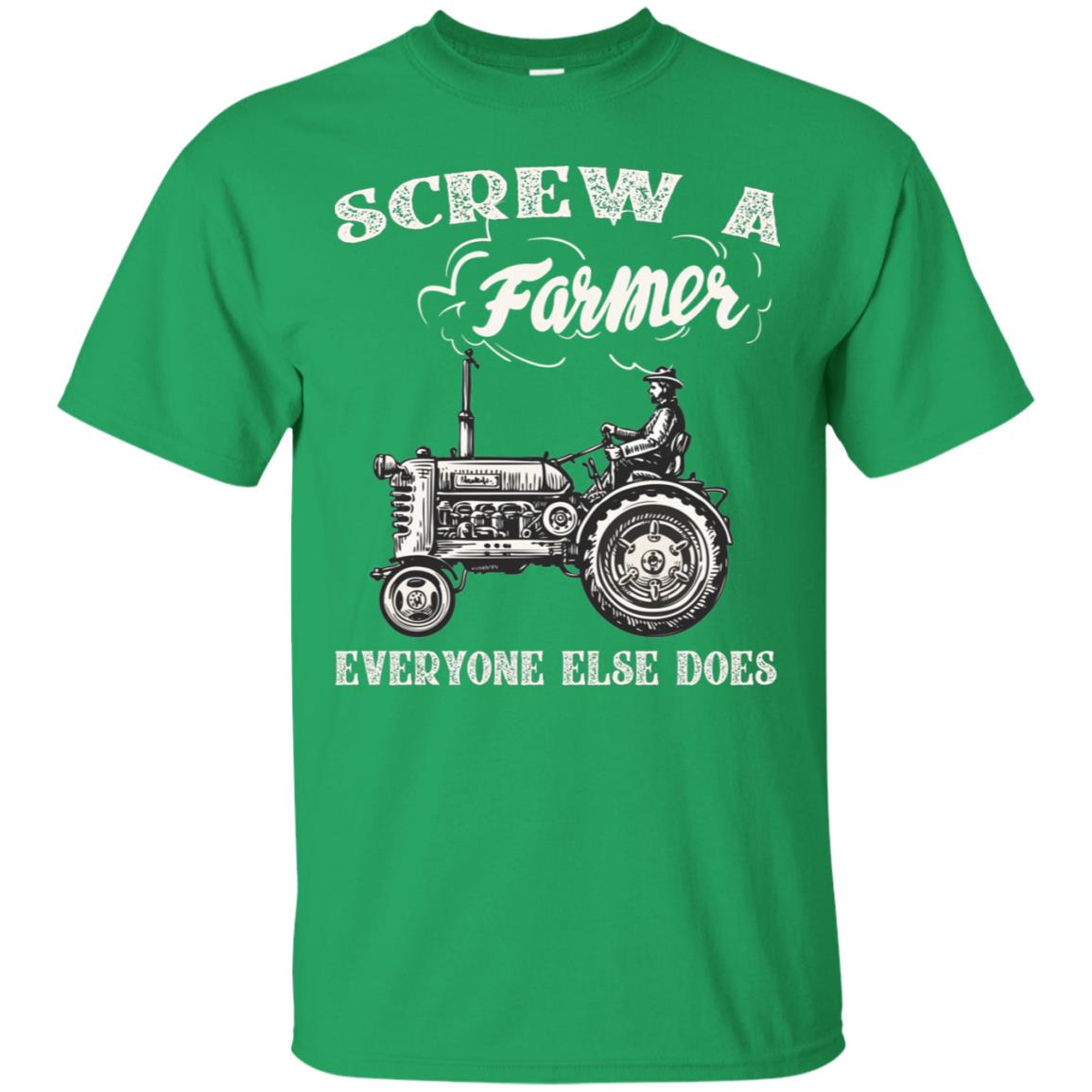 Screw A Farmer Everyone Else Does Farming Shirt Irish Green