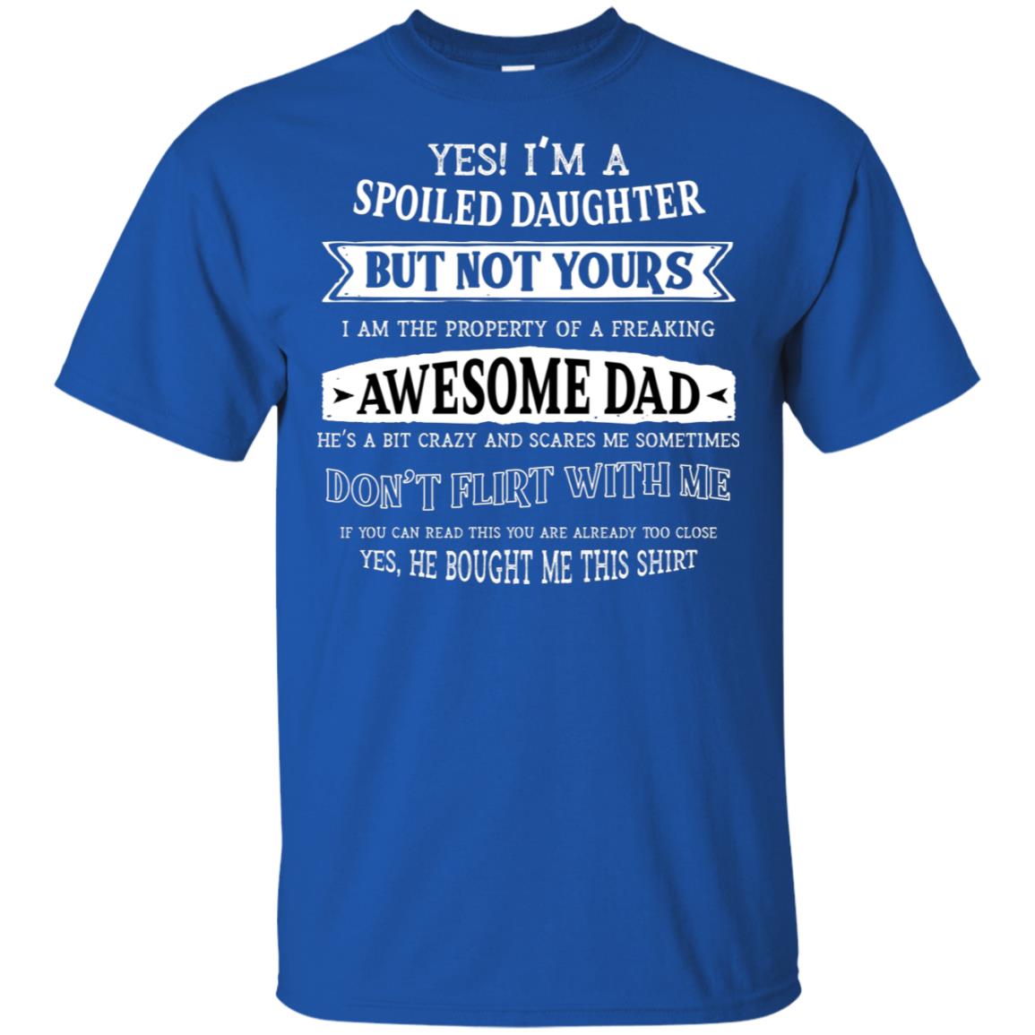 Yes Im A Spoiled Daughter But Not Yours I Am The Property Of A Freaking Awesome Dad Royal