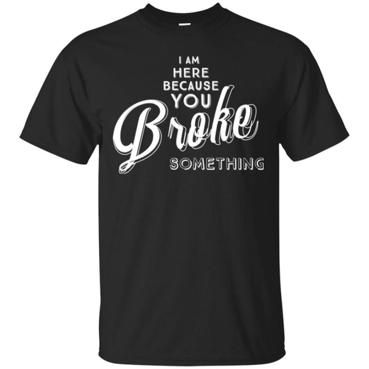I Am Here Because You Broke Something T-shirt Black