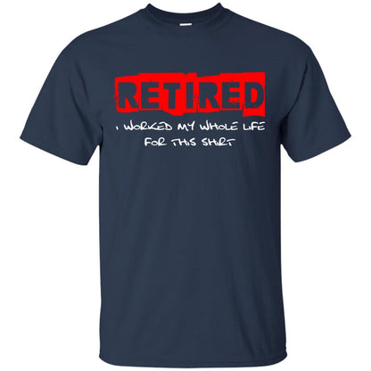Retirement T-shirt Retired I Worked My Whole Life For This Shirt Navy
