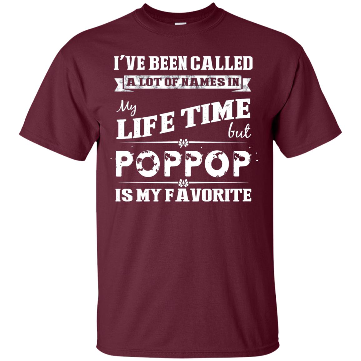 I've Been Called Lot Of Name In My Life Time But Poppop Is My Favorite Shirt Maroon