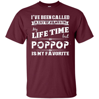 I've Been Called Lot Of Name In My Life Time But Poppop Is My Favorite Shirt Maroon