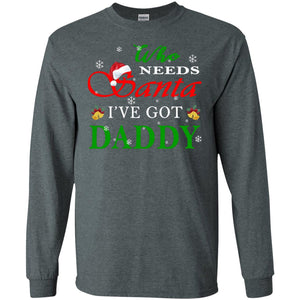 Who Needs Santa I've Got Daddy Family Christmas Idea Gift ShirtG240 Gildan LS Ultra Cotton T-Shirt