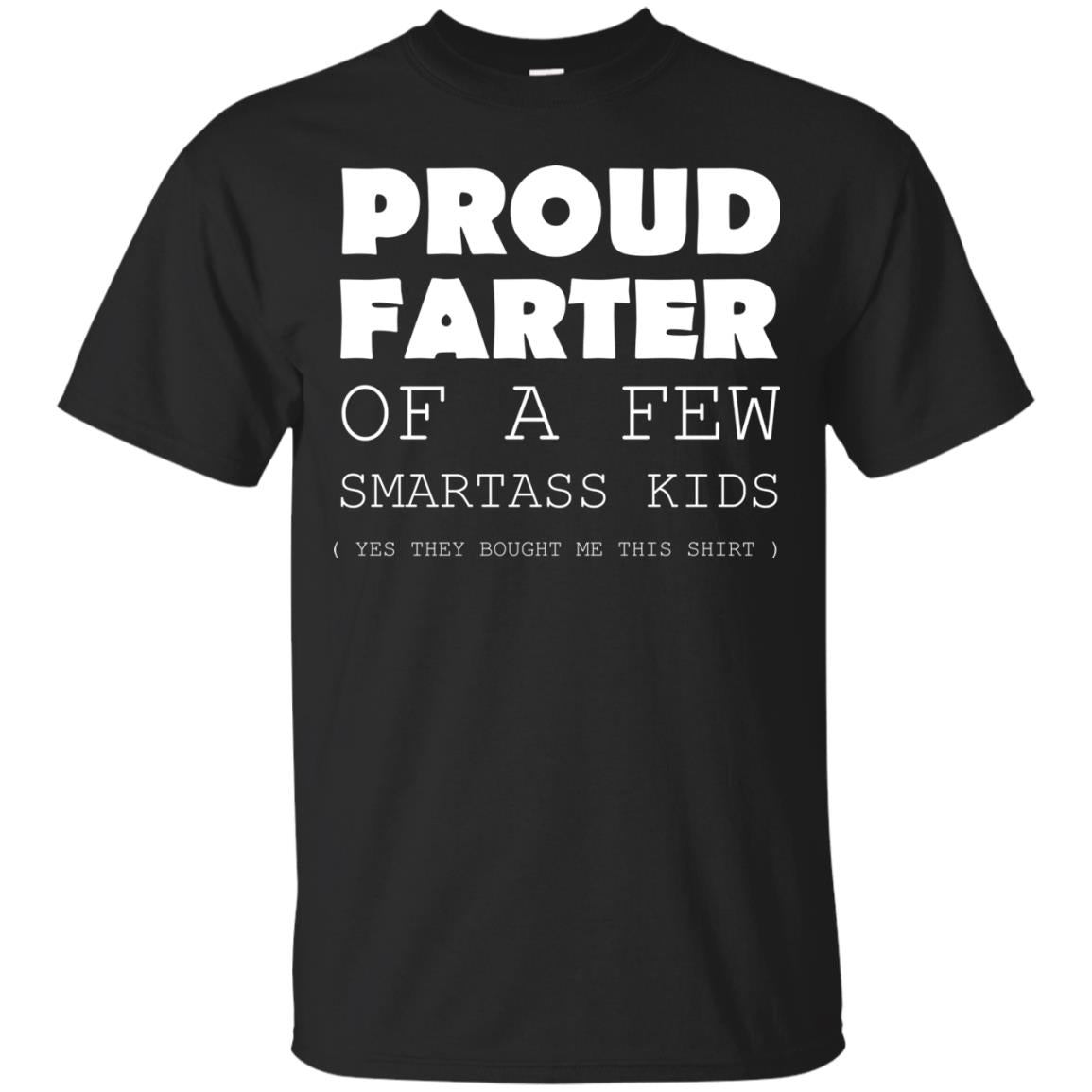 Proud Farter Of A Few Smartass Kids Yes They Bought Me This Shirt Black