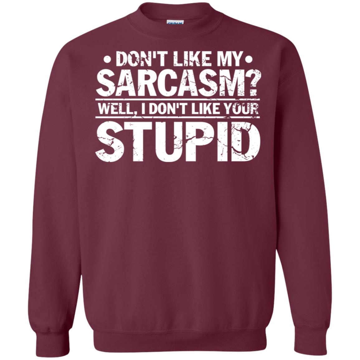 Don't Like My Sarcasm Well I Don't Like Your Stupid Best Quote Shirt Maroon