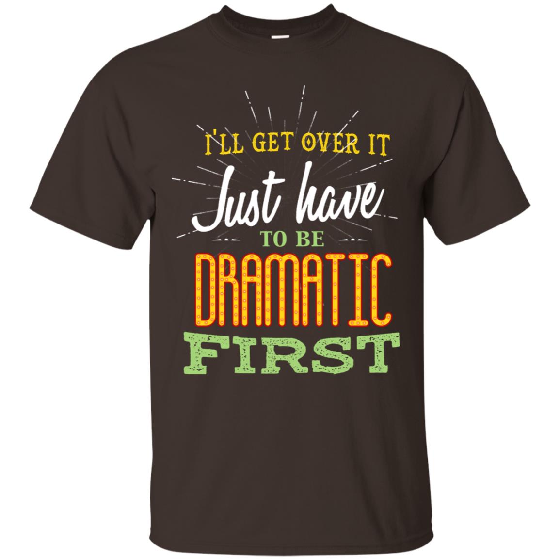 I'll Get Over It Just Have To Be Dramatic First Best Quote Shirt Dark Chocolate