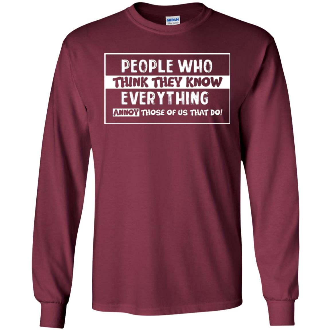 People Who Think They Know Everything Annoy Those Of Us That Do T-shirt Maroon