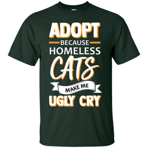 Adopt Because Homeless Cats Make Me Ugly Cry ShirtG200 Gildan Ultra Cotton T-Shirt