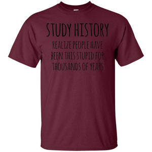 History Buff T-shirt Study History Realize People Have Been This Stupid