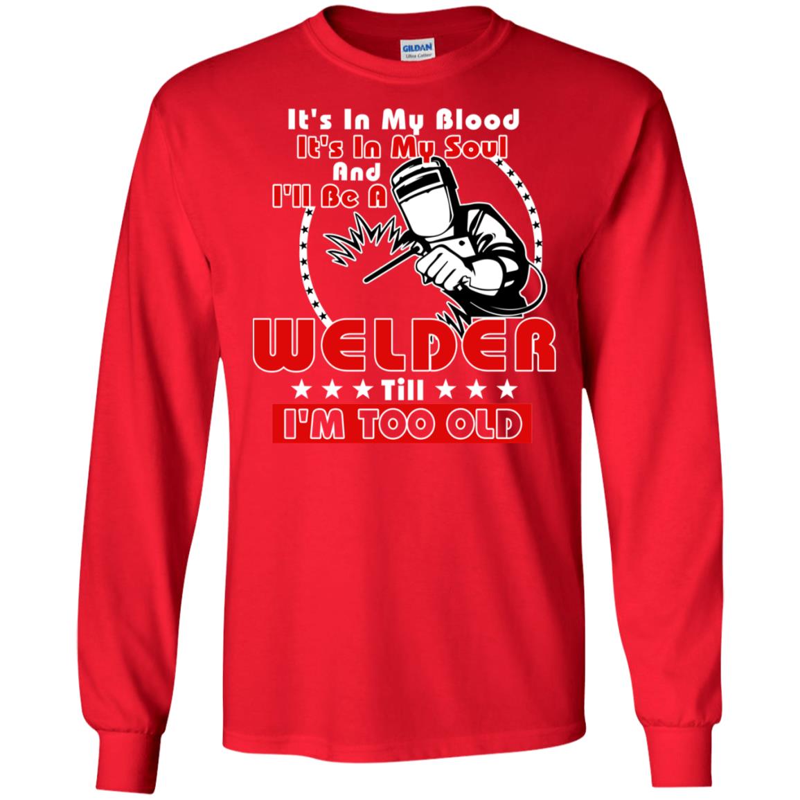 It's In My Blood It's In My Soul And I'll Be A Welder Till I'm Too Old Shirt Red