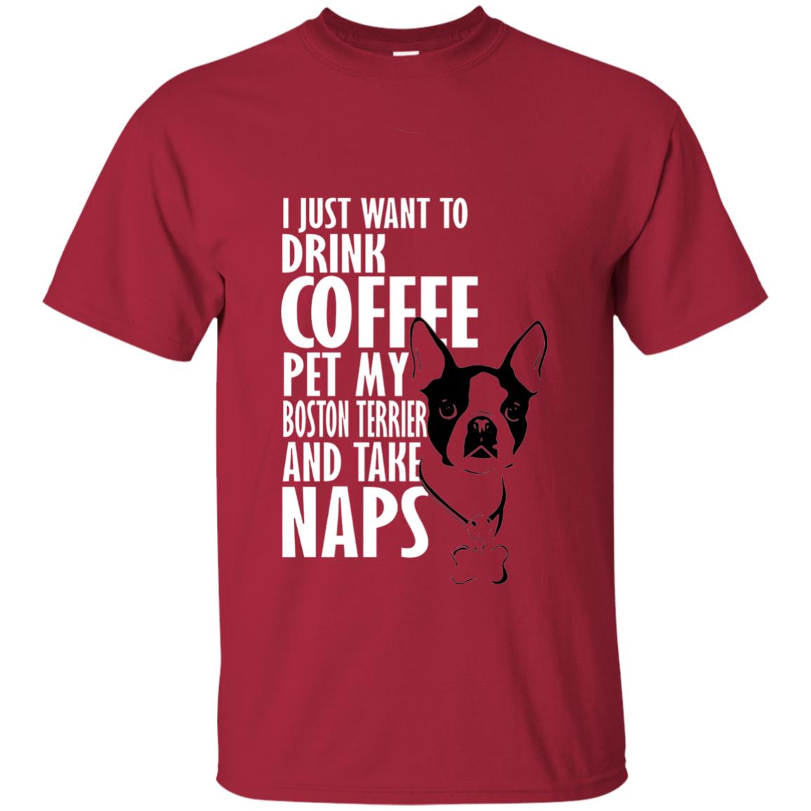 I Just Want To Drink Coffee Pet My Boston Terrier And Take Naps Dog And Cofffee Lover T-shirt Cardinal