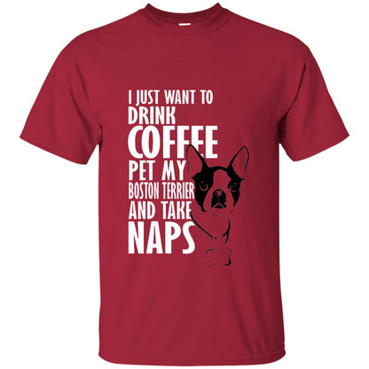 I Just Want To Drink Coffee Pet My Boston Terrier And Take Naps Dog And Cofffee Lover T-shirt Cardinal