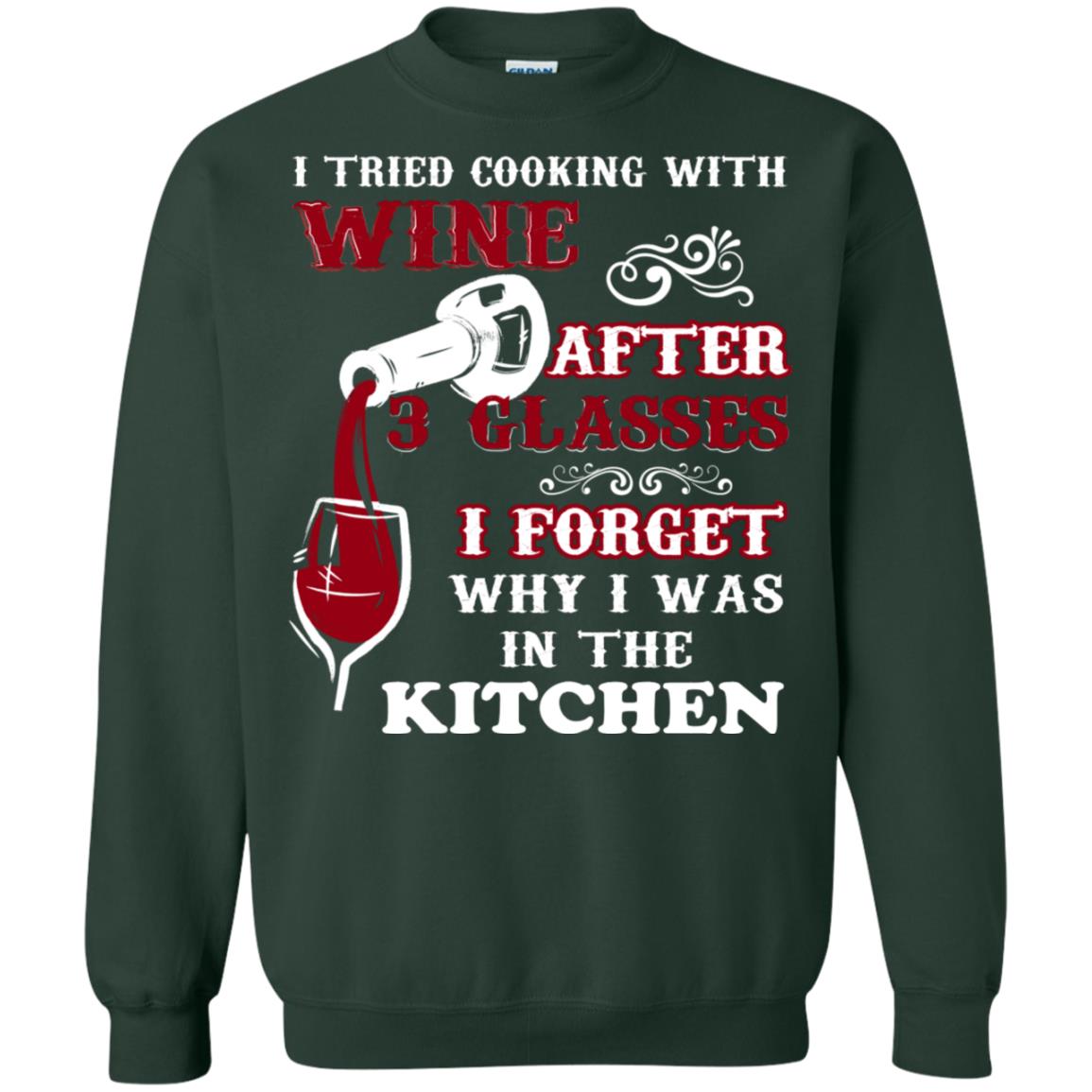 I Tried Cooking With Wine After 3 Glasses I Forget Why I Was In The Kitchen Shirt Forest Green